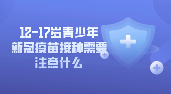 12-17歲青少年新冠疫苗接種需要注意什么，這些內容別錯過！