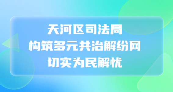 天河區司法局構筑多元共治解紛網， 切實為民解憂