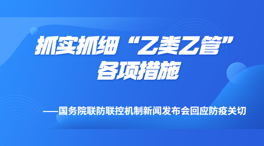 抓實(shí)抓細(xì)“乙類乙管”各項(xiàng)措施——國務(wù)院聯(lián)防聯(lián)控機(jī)制新聞發(fā)布會回應(yīng)防疫關(guān)切