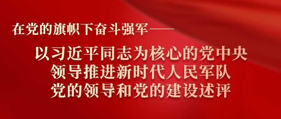 在黨的旗幟下奮斗強(qiáng)軍——以習(xí)近平同志為核心的黨中央領(lǐng)導(dǎo)推進(jìn)新時代人民軍隊(duì)黨的領(lǐng)導(dǎo)和黨的建設(shè)述評