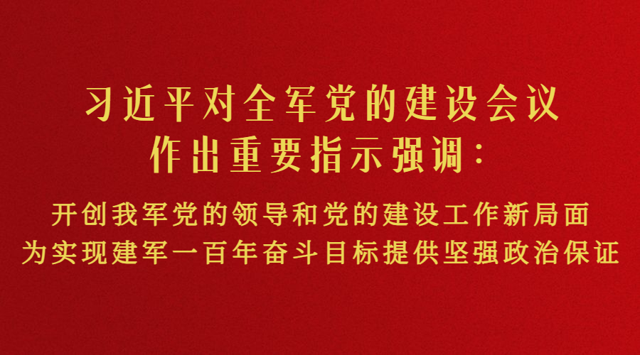 習(xí)近平對全軍黨的建設(shè)會議作出重要指示強(qiáng)調(diào)：開創(chuàng)我軍黨的領(lǐng)導(dǎo)和黨的建設(shè)工作新局面 為實(shí)現(xiàn)建軍一百年奮斗目標(biāo)提供堅(jiān)強(qiáng)政治保證