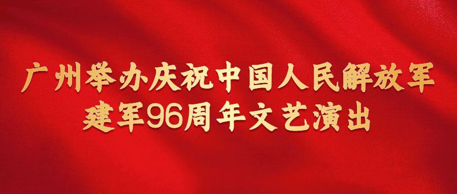 廣州舉辦慶祝中國人民解放軍建軍96周年文藝演出