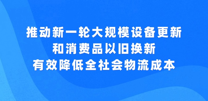 習(xí)近平主持召開(kāi)中央財(cái)經(jīng)委員會(huì)第四次會(huì)議強(qiáng)調(diào)：推動(dòng)新一輪大規(guī)模設(shè)備更新和消費(fèi)品以舊換新 有效降低全社會(huì)物流成本