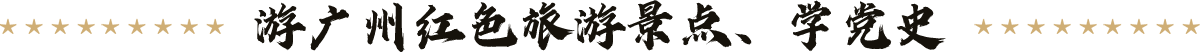 游廣州紅色旅游景點、學黨史
